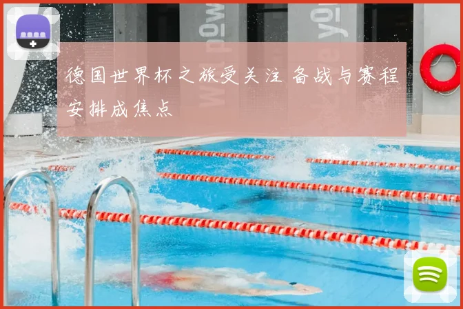 德国世界杯之旅受关注 备战与赛程安排成焦点