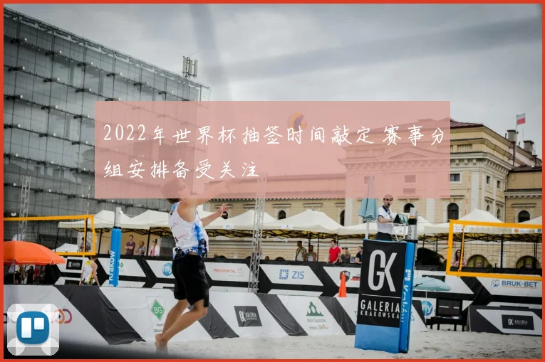 2022年世界杯抽签时间敲定 赛事分组安排备受关注