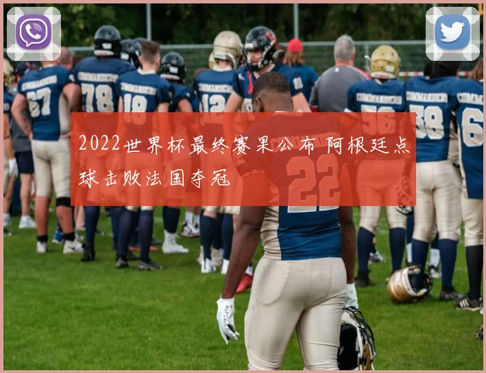 2022世界杯最终赛果公布 阿根廷点球击败法国夺冠