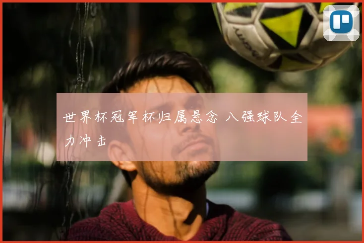世界杯冠军杯归属悬念 八强球队全力冲击