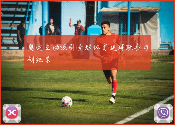 奥运互动吸引全球体育迷踊跃参与创纪录