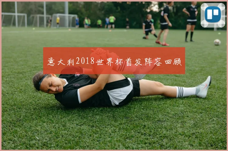 意大利2018世界杯首发阵容回顾