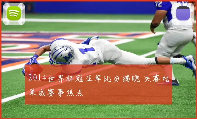 2014世界杯冠亚军比分揭晓 决赛结果成赛事焦点