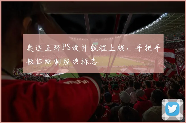 奥运五环PS设计教程上线,手把手教你绘制经典标志