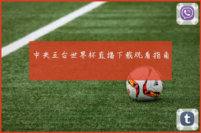 中央五台世界杯直播下载观看指南